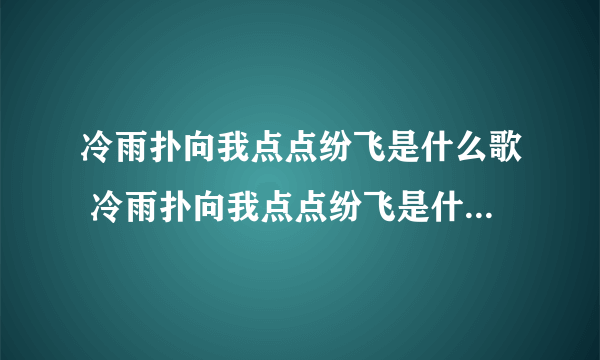 冷雨扑向我点点纷飞是什么歌 冷雨扑向我点点纷飞是什么歌的歌词