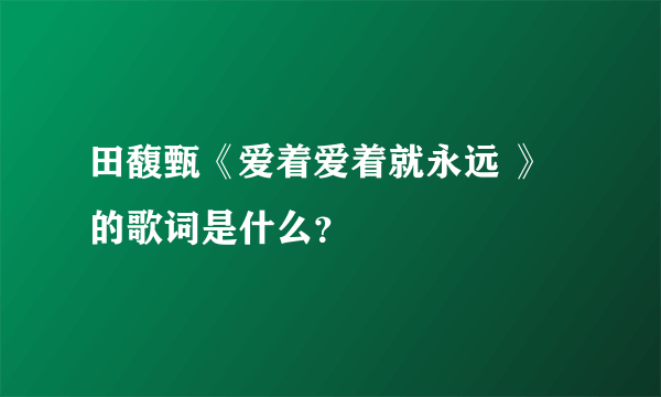 田馥甄《爱着爱着就永远 》的歌词是什么？