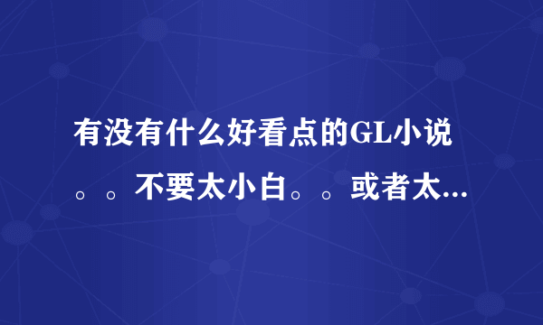 有没有什么好看点的GL小说。。不要太小白。。或者太虐的。。要HE