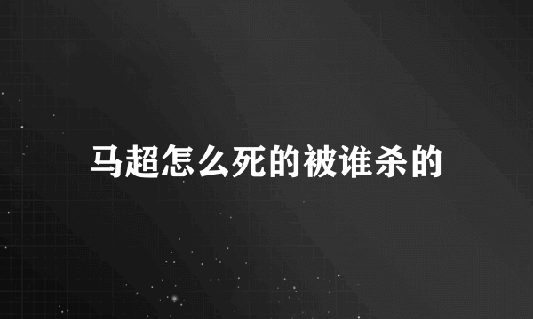 马超怎么死的被谁杀的