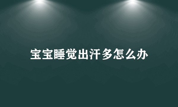 宝宝睡觉出汗多怎么办