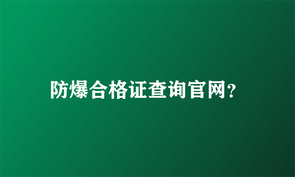 防爆合格证查询官网？