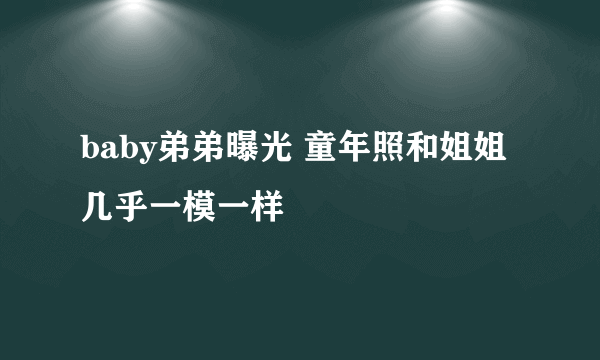 baby弟弟曝光 童年照和姐姐几乎一模一样