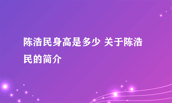 陈浩民身高是多少 关于陈浩民的简介