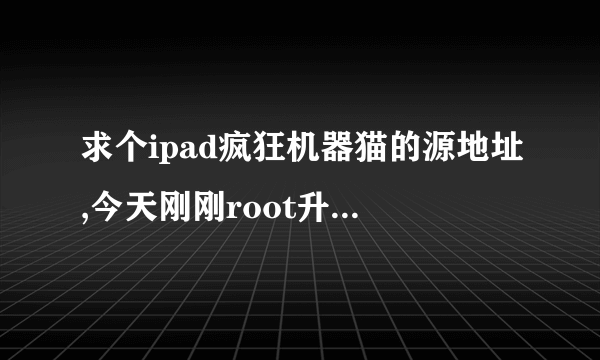 求个ipad疯狂机器猫的源地址,今天刚刚root升级到6.1.2