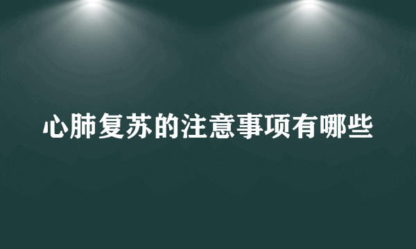 心肺复苏的注意事项有哪些