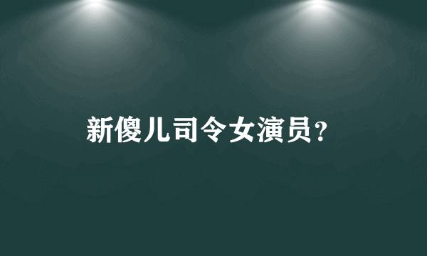 新傻儿司令女演员？