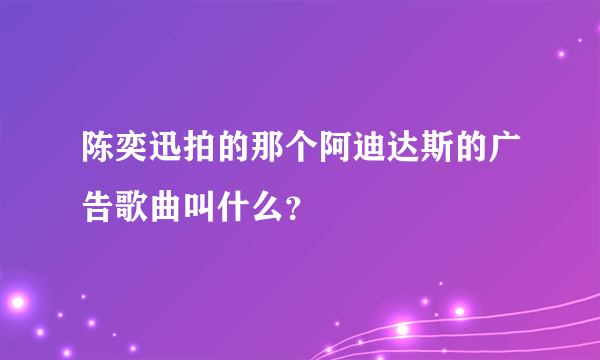 陈奕迅拍的那个阿迪达斯的广告歌曲叫什么？