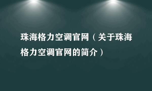 珠海格力空调官网（关于珠海格力空调官网的简介）