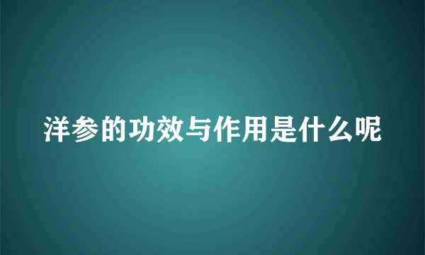 洋参的功效与作用是什么呢