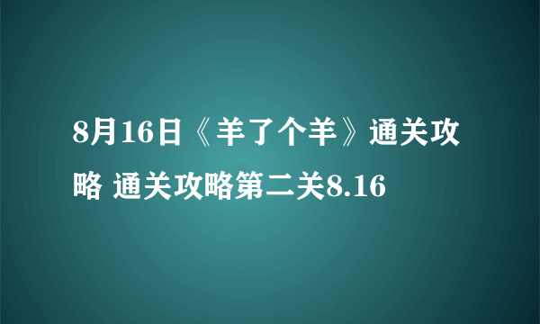 8月16日《羊了个羊》通关攻略 通关攻略第二关8.16