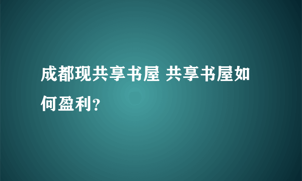 成都现共享书屋 共享书屋如何盈利？