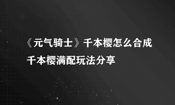 《元气骑士》千本樱怎么合成 千本樱满配玩法分享