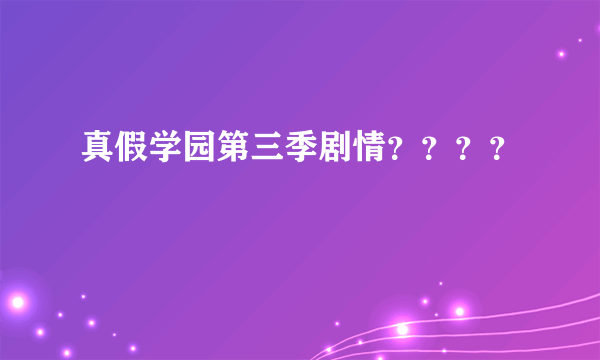 真假学园第三季剧情？？？？