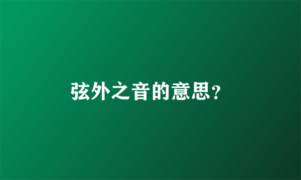 弦外之音的意思？