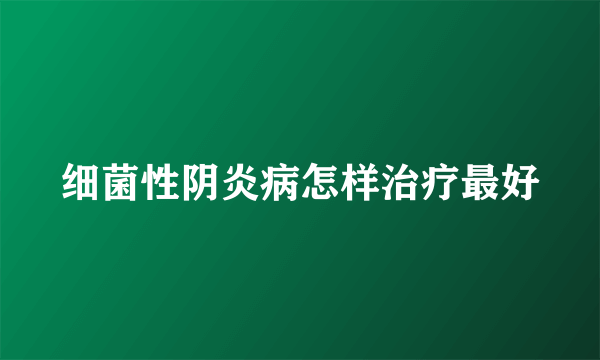 细菌性阴炎病怎样治疗最好