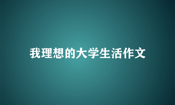 我理想的大学生活作文