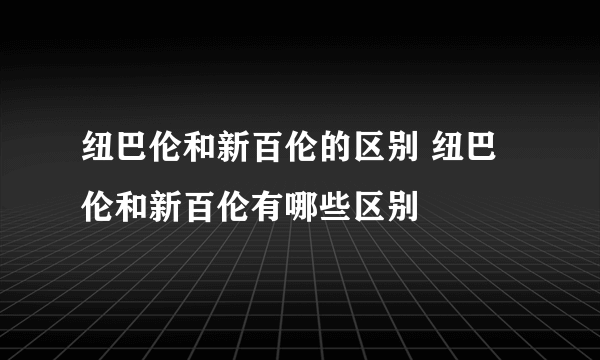 纽巴伦和新百伦的区别 纽巴伦和新百伦有哪些区别