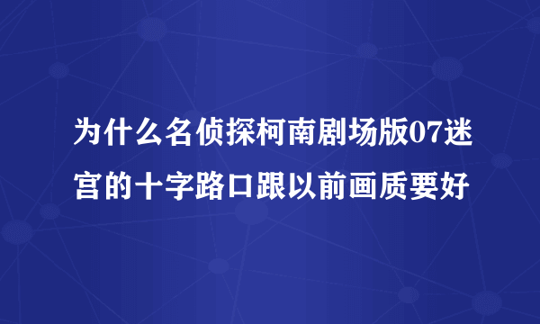 为什么名侦探柯南剧场版07迷宫的十字路口跟以前画质要好