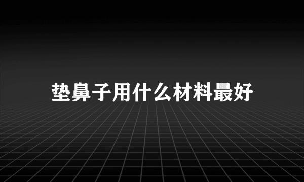 垫鼻子用什么材料最好