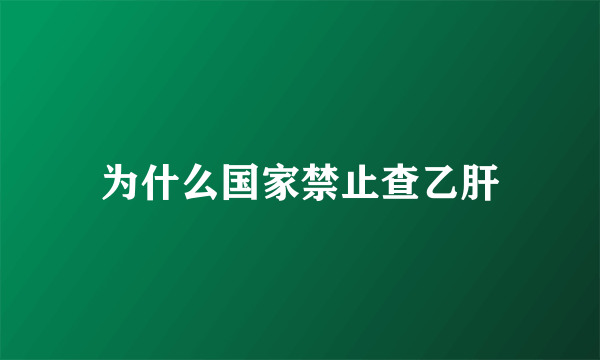 为什么国家禁止查乙肝