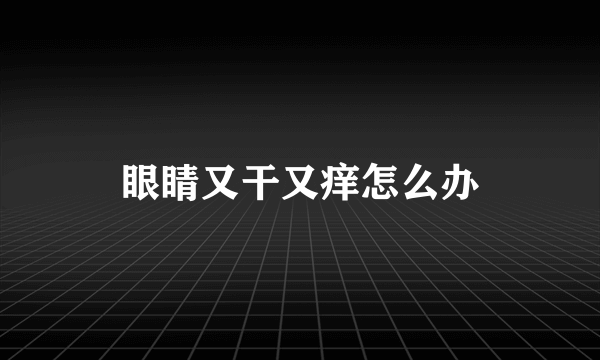 眼睛又干又痒怎么办