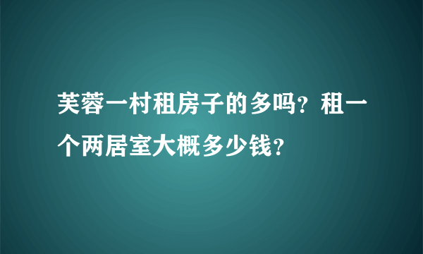 芙蓉一村租房子的多吗？租一个两居室大概多少钱？