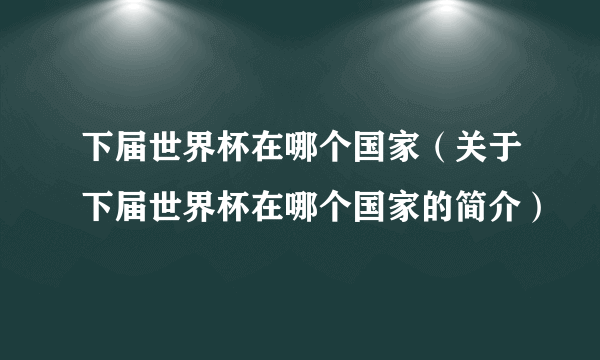 下届世界杯在哪个国家（关于下届世界杯在哪个国家的简介）