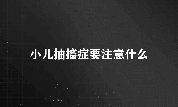 小儿抽搐症要注意什么