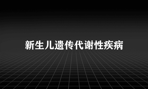 新生儿遗传代谢性疾病