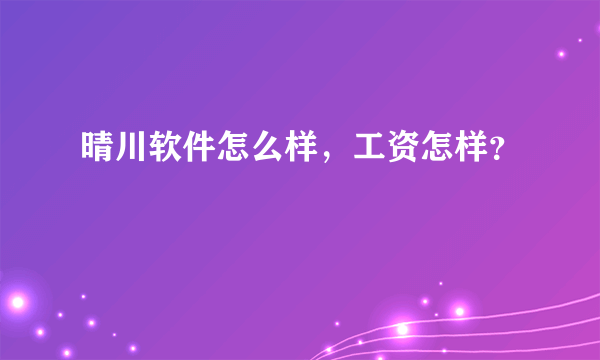 晴川软件怎么样，工资怎样？