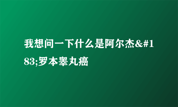 我想问一下什么是阿尔杰·罗本睾丸癌