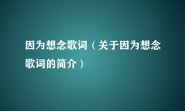 因为想念歌词（关于因为想念歌词的简介）