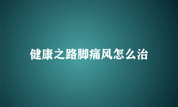 健康之路脚痛风怎么治