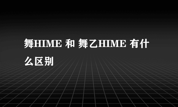 舞HIME 和 舞乙HIME 有什么区别