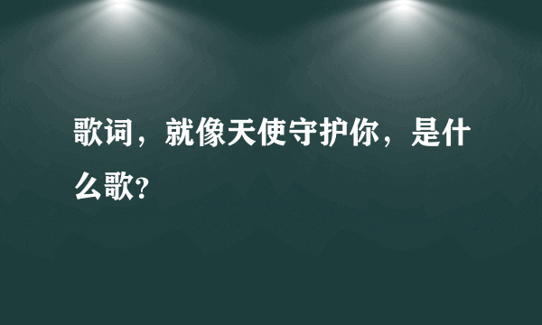 歌词，就像天使守护你，是什么歌？