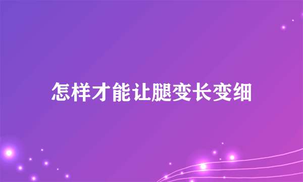 怎样才能让腿变长变细