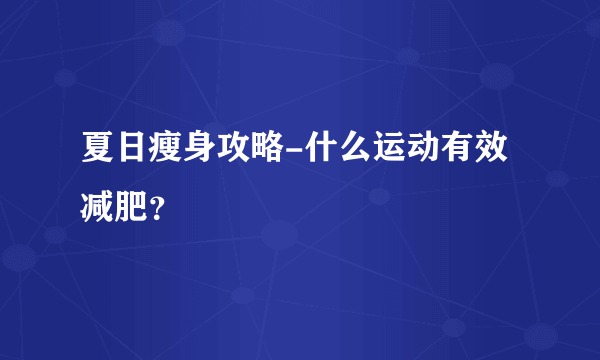 夏日瘦身攻略-什么运动有效减肥？