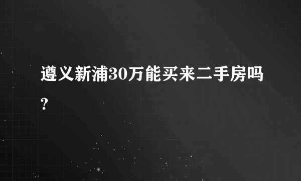 遵义新浦30万能买来二手房吗?