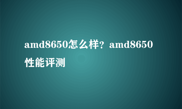 amd8650怎么样？amd8650性能评测