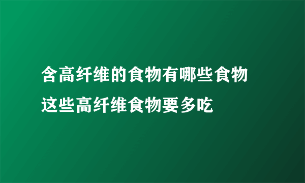 含高纤维的食物有哪些食物 这些高纤维食物要多吃