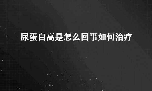 尿蛋白高是怎么回事如何治疗