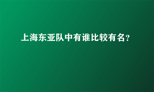 上海东亚队中有谁比较有名？