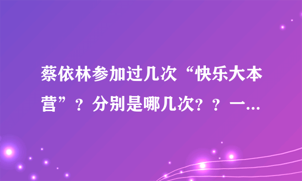 蔡依林参加过几次“快乐大本营”？分别是哪几次？？一一报上！！谢谢～