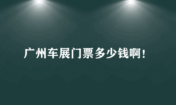 广州车展门票多少钱啊！