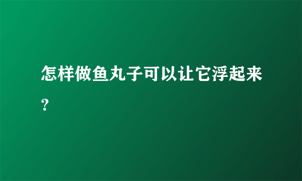 怎样做鱼丸子可以让它浮起来？