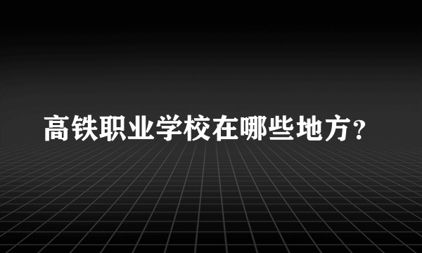 高铁职业学校在哪些地方？