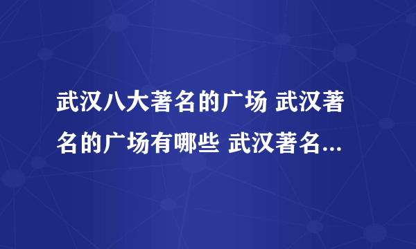 武汉八大著名的广场 武汉著名的广场有哪些 武汉著名文化广场介绍