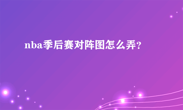 nba季后赛对阵图怎么弄？