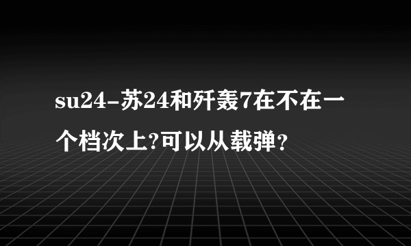 su24-苏24和歼轰7在不在一个档次上?可以从载弹？